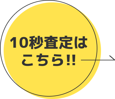 10秒査定はこちら!!